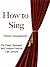 How to Sing; The Classic, Illustrated, and Complete Guide (Illustrated)