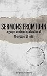 Sermons from John: A Gospel Centered Exploration of the Gospel of John