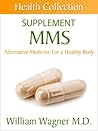 The MMS Supplement: Alternative Medicine for a Healthy Body (Health Collection)