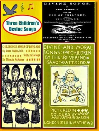 The Complete Three Books of Children Hymns and Divine Songs:  Divine And Moral Songs for Children, Divine Songs in Easy Language for the Use of Children, Childhood's Songs of Long Ago
