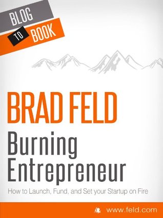 EXCERPT from Brad Feld's Burning Entrepreneur - How to Launch, Fund, and Set Your Start-Up On Fire! [EXCERPT] (Kindle Edition)