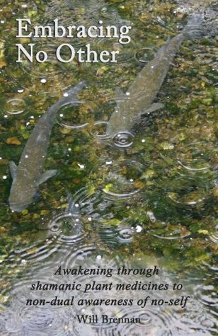 Embracing No Other: Awakening through shamanic plant medicines to non-dual awareness of no-self (Kindle Edition)