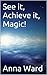 See it, Achieve it, Magic! by Anna Ward