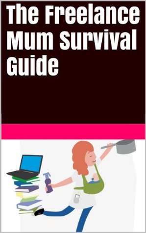 The Freelance Mum Survival Guide (Kindle Edition)