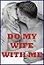 DO MY WIFE WITH ME! (Five Slut Wife Stories)