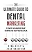 The Ultimate Guide to Dental Marketing: A Concise, No-Nonsense Guide to Marketing Your Practice Online