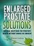 Enlarged Prostate Solutions: Natural Solutions for Prostate Health without Drugs or Surgery