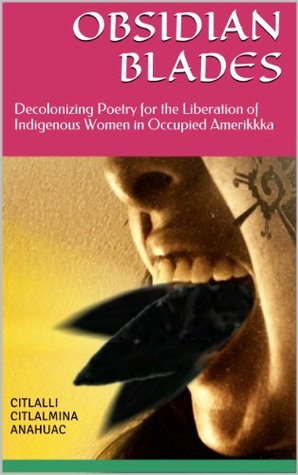 Obsidian Blades: Decolonizing Poetry for the Liberation of Indigenous Women in Occupied Amerikkka (Kindle Edition)
