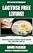 Lactose Intolerance: Discover This Practical Guide To Living A Healthy Lactose Free-Dairy Free Lifestyle