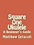 Square One Ukulele: A Begin...