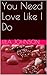 You Need Love Like I Do