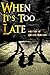 When Its Too Late