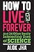 How to Live Forever: And 34 Other Really Interesting Uses of Science