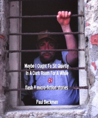 Maybe I Ought To Sit Quietly In A Dark Room For A While 49 flash & micro-fiction stories (Kindle Edition)
