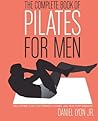 The Complete Book of Pilates for Men: The Lifetime Plan for Strength, Power & Peak Performance – An Illustrated Guide to Core Training, Flexibility, and Optimal Fitness The Complete Book of Pilates for Men: The Lifetime Plan for Strength, Power & Peak Performance – An Illustrated Guide to Core Training, Flexibility, and Optimal Fitness