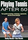 Playing Tennis After 50: Your Guide to Strategy, Technique, Equipment, and the Tennis Lifestyle