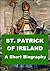 St. Patrick of Ireland - A Short Biography