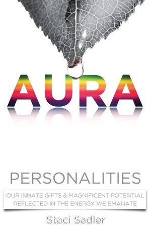 Aura Personalities: Our Innate Gifts & Magnificent Potential Reflected in the Energy We Emanate