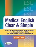 Medical English Clear Simple A Practice Based Approach To English For Esl Healthcare Professionals By Melodie Hull