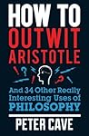 How to Outwit Aristotle by Peter Cave