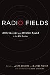 Radio Fields: Anthropology and Wireless Sound in the 21st Century Radio Fields: Anthropology and Wireless Sound in the 21st Century