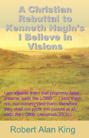 A Christian Rebuttal to Kenneth Hagin's I Believe in Visions (Kindle Edition)