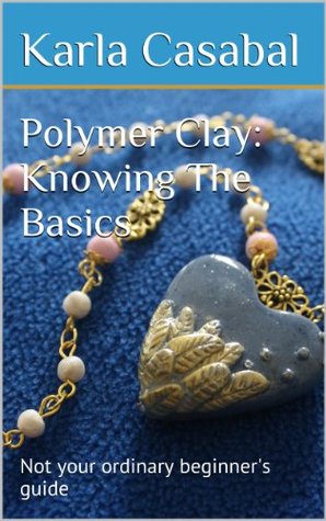 Polymer Clay: Knowing The Basics (Kindle Edition)