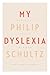 My Dyslexia by Philip Schultz