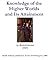 Knowledge of the Higher Worlds And Its Attainment by Rudolf Steiner Knowledge of the Higher Worlds And Its Attainment by Rudolf Steiner
