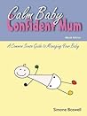 Calm Baby Confident Mum: A Common Sense Guide to Managing Your Baby Calm Baby Confident Mum: A Common Sense Guide to Managing Your Baby