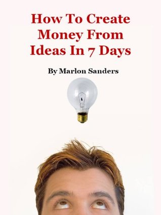 How To Create Money From Ideas In 7 Days (Kindle Edition)