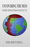 Uncovering The Mess - Where Being Human Has Got Us Uncovering The Mess - Where Being Human Has Got Us