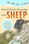 The Art of Small-Scale Farming with Sheep: A Little Book Full of All the Information You Need The Art of Small-Scale Farming with Sheep: A Little Book Full of All the Information You Need