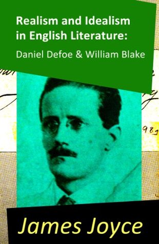 Realism and Idealism in English Literature: Daniel Defoe & William Blake (2 Essays by James Joyce)