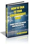 How To Talk To Your Subconscious Mind: A Guide To Help You Unlock Your Full Potential
