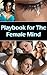 Playbook For The Female Mind -- Understand What Women Really Want