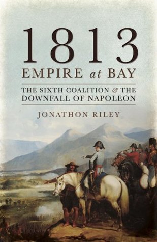 1813: Empire at Bay: The Sixth Coalition & the Downfall of Napoleon