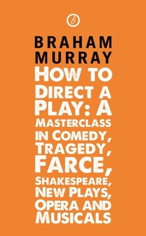 How to Direct a Play: A Masterclass in Comedy, Tragedy, Farce, Shakespeare, New Plays, Opera and Musicals (Kindle Edition)