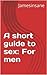 A short guide to sex: For men