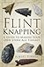Flint Knapping: A Guide to Making Your Own Stone Age Toolkit
