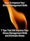 How To Improve Your Stress Management Skills - "7 Tips That Will Improve Your Stress Management Skills And Eliminate Stress" - Buy It Now