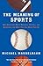 The Meaning Of Sports: Why Americans Watch Baseball, Football, and Basketball and What They See When They Do