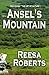 Ansel's Mountain by Reesa Roberts Ansel's Mountain by Reesa Roberts