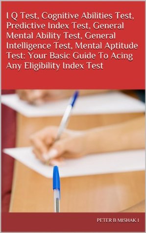 I Q Test, Cognitive Abilities Test, Predictive Index Test, General Mental Ability Test, General Intelligence Test, Mental Aptitude Test: Your Basic Guide To Acing Any Eligibility Index Test