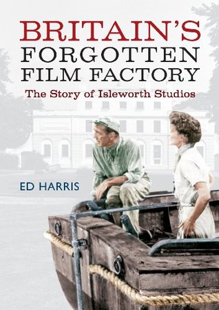 Britain's Forgotten Film Factory: The Story of Isleworth Studios (Kindle Edition)