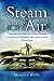 Steam in the Air: The Application of Steam Power in Aviation During the 19th & 20th Centuries