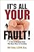 It's All Your Fault!: 12 Tips For Managing People Who Blame Others For Everything