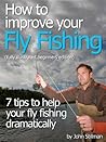How To Improve Your Fly Fishing "7 Tips To Help Your Fly Fishing Immeasurably" (fully illustrated beginners edition)