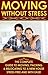 Moving Without Stress : The Complete Guide To Moving, Packing & Relocating To A New House Stress Free And With Ease!