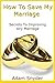 How To Save My Marriage - Secrets To Improving Any Marriage (Couple Counseling, Long Term Marriage, Romance)